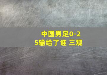 中国男足0-25输给了谁 三观